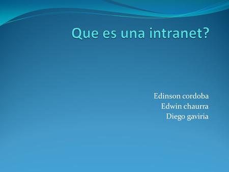 Edinson cordoba Edwin chaurra Diego gaviria OBJETIVOS Conocer los diferentes usos y funciones dentro de una intranet en la organización o empresa.