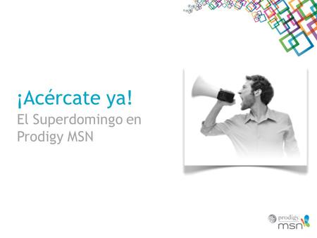 ¡Acércate ya! El Superdomingo en Prodigy MSN. Especial Super Tazón Del 31 de enero al 7 de Febrero Prodigy MSN te lleva a vivir la experiencia del Super.