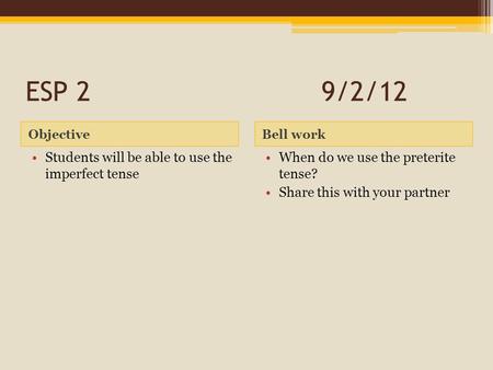 ESP 29/2/12 ObjectiveBell work Students will be able to use the imperfect tense When do we use the preterite tense? Share this with your partner.