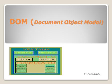 DOM ( Document Object Model) Prof. Franklin Cedeño.