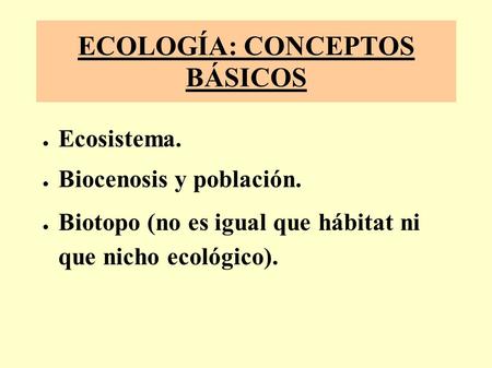 ECOLOGÍA: CONCEPTOS BÁSICOS Ecosistema. Biocenosis y población. Biotopo (no es igual que hábitat ni que nicho ecológico).