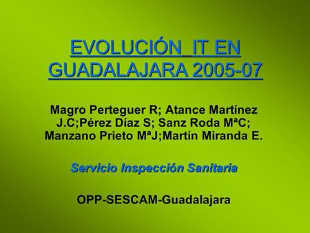 EVOLUCIÓN IT EN GUADALAJARA 2005-07 Magro Perteguer R; Atance Martínez J.C;Pérez Díaz S; Sanz Roda MªC; Manzano Prieto MªJ;Martín Miranda E. Servicio Inspección.