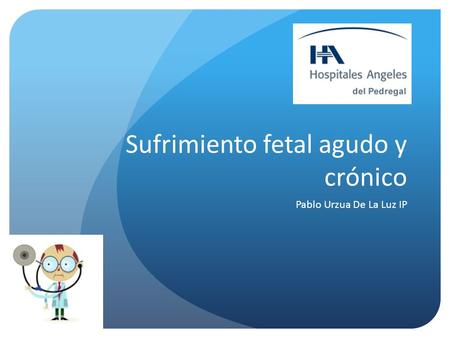 Sufrimiento fetal agudo y crónico Pablo Urzua De La Luz IP.