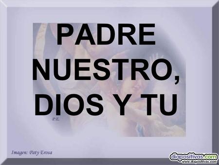 PADRE NUESTRO, DIOS Y TU.