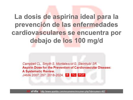 La dosis de aspirina ideal para la prevención de las enfermedades cardiovasculares se encuentra por debajo de los 100 mg/d Campbell CL, Smyth S, Montalescot.