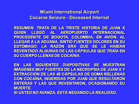 Miami International Airport Cocaine Seizure - Deceased Internal RESUMEN: TRATA DE LA TRISTE HISTORIA DE JUAN X QUIEN LLEGÓ AL AEROPUERTO INTERNACIONAL.