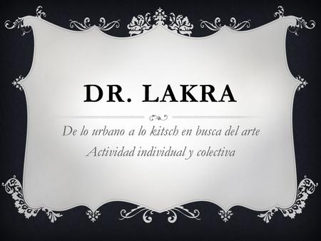 Dr. lakra De lo urbano a lo kitsch en busca del arte