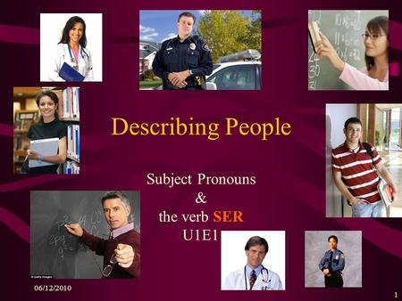 06/12/2010 1 Describing People Subject Pronouns & the verb SER U1E1.