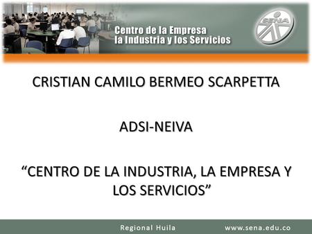 CRISTIAN CAMILO BERMEO SCARPETTA ADSI-NEIVA “CENTRO DE LA INDUSTRIA, LA EMPRESA Y LOS SERVICIOS” Regional Huila www.sena.edu.co.