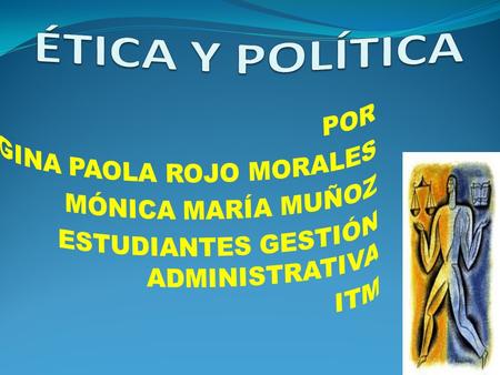 ÉTICA Y POLÍTICA POR GINA PAOLA ROJO MORALES MÓNICA MARÍA MUÑOZ
