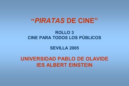 PIRATAS DE CINE ROLLO 3 CINE PARA TODOS LOS PÚBLICOS SEVILLA 2005 UNIVERSIDAD PABLO DE OLAVIDE IES ALBERT EINSTEIN.