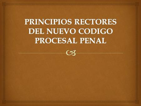 PRINCIPIOS RECTORES DEL NUEVO CODIGO PROCESAL PENAL