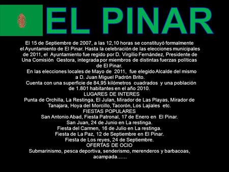 El 15 de Septiembre de 2007, a las 12,10 horas se constituyó formalmente el Ayuntamiento de El Pinar. Hasta la celebración de las elecciones municipales.