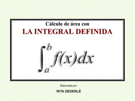 Cálculo de área con LA INTEGRAL DEFINIDA Elaborado por: RITA DEDERLÉ.