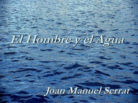 El Hombre y el Agua Joan Manuel Serrat.