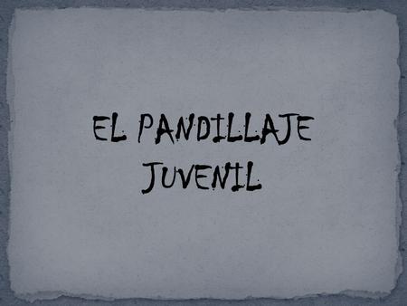 EL PANDILLAJE JUVENIL.