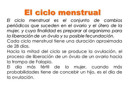 El ciclo menstrual El ciclo menstrual es el conjunto de cambios periódicos que suceden en el ovario y el útero de la mujer, y cuya finalidad es preparar.