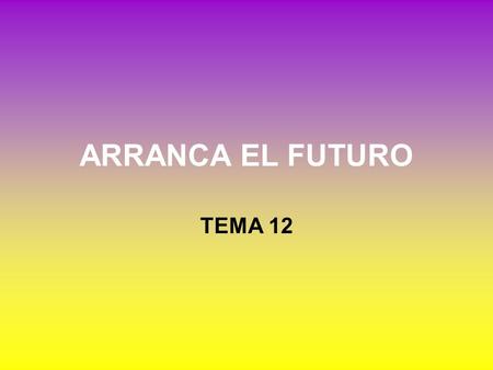 ARRANCA EL FUTURO TEMA 12.