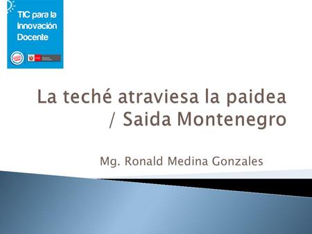 Mg. Ronald Medina Gonzales. Debemos ya evitar hoy en día en pensar que la tecnología es una varita mágica que nos va ha solucionar todos los problemas.