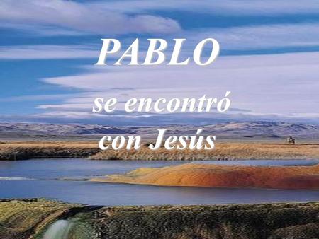 PABLO se encontró se encontró con Jesús Quiero entregarte todo Mi corazón.