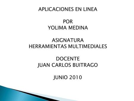 APLICACIONES EN LINEA POR YOLIMA MEDINA ASIGNATURA HERRAMIENTAS MULTIMEDIALES DOCENTE JUAN CARLOS BUITRAGO JUNIO 2010.