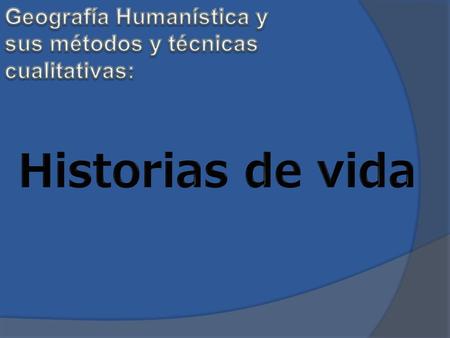 Historias de vida Geografía Humanística y sus métodos y técnicas