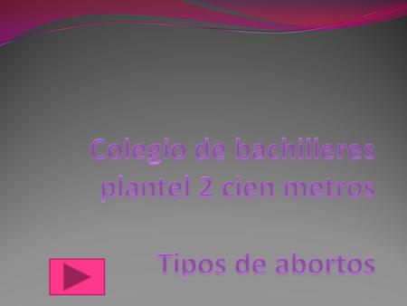 Colegio de bachilleres plantel 2 cien metros Tipos de abortos