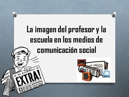 La imagen del profesor y la escuela en los medios de comunicación social.