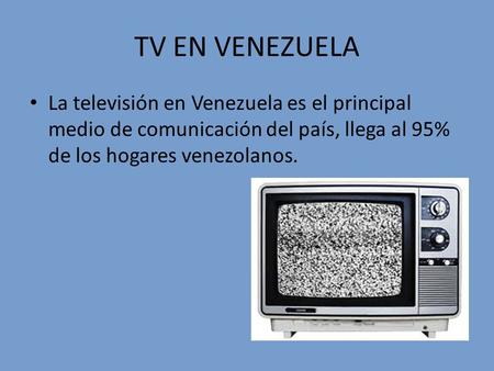 TV EN VENEZUELA La televisión en Venezuela es el principal medio de comunicación del país, llega al 95% de los hogares venezolanos.