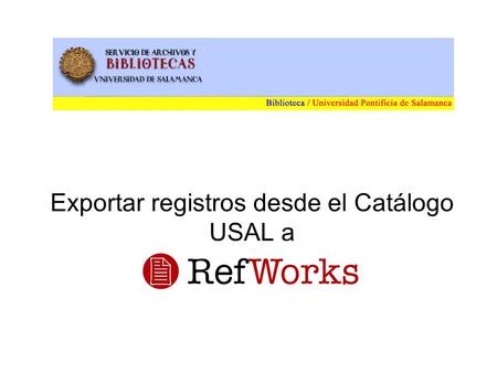 Exportar registros desde el Catálogo USAL a. Exportar registros desde el Catálogo USAL a RefWorks Existen dos formas de exportación: Directa –Funciona.