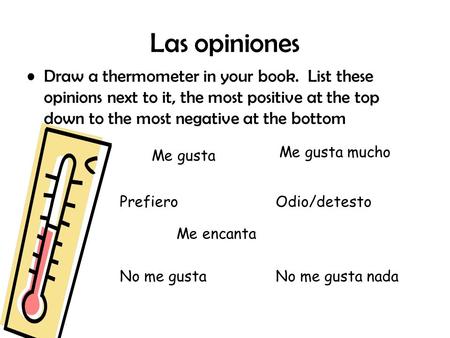 Las opiniones Draw a thermometer in your book. List these opinions next to it, the most positive at the top down to the most negative at the bottom Me.