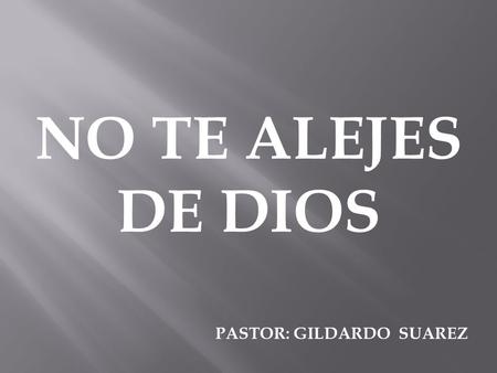 NO TE ALEJES DE DIOS PASTOR: GILDARDO SUAREZ