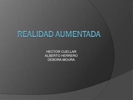 REALIDAD AUMENTADA HECTOR CUELLAR ALBERTO HERRERO DEBORA MOURA.