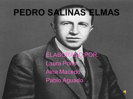 PEDRO SALINAS ELMAS ELABORADO POR: Laura Pons Aina Macedo Pablo Aguado.