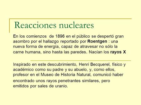 Reacciones nucleares En los comienzos de 1896 en el público se despertó gran asombro por el hallazgo reportado por Roentgen : una nueva forma de energía,