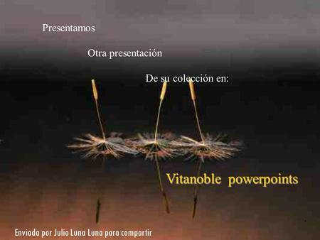 . Presentamos Otra presentación De su colección en: Vitanoble powerpoints Enviada por Julio Luna Luna para compartir.
