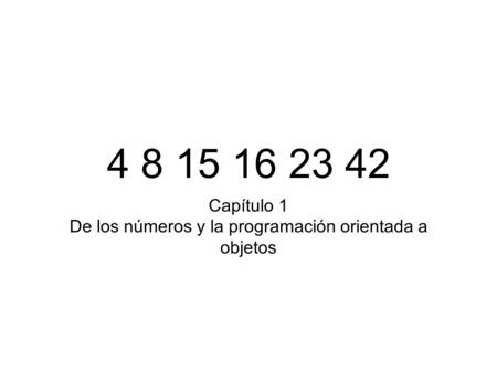 4 8 15 16 23 42 Capítulo 1 De los números y la programación orientada a objetos.