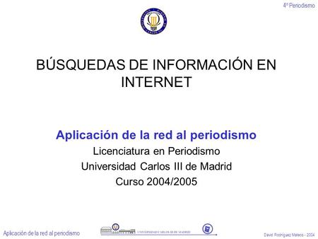 4º Periodismo Aplicación de la red al periodismo David Rodríguez Mateos - 2004 BÚSQUEDAS DE INFORMACIÓN EN INTERNET Aplicación de la red al periodismo.