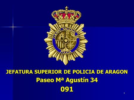 1 JEFATURA SUPERIOR DE POLICIA DE ARAGON Paseo Mª Agustín 34 091.