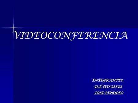 VIDEOCONFERENCIA INTEGRANTES: DAVID OSSES JOSE PINOLEO.
