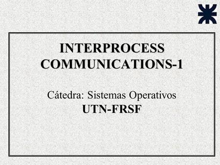 INTERPROCESS COMMUNICATIONS-1 Cátedra: Sistemas Operativos UTN-FRSF