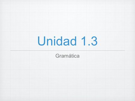 Unidad 1.3 Gramática.