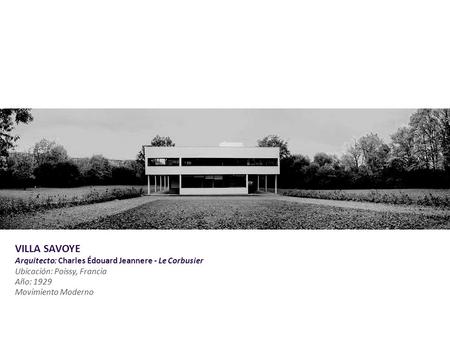 VILLA SAVOYE Arquitecto: Charles Édouard Jeannere - Le Corbusier Ubicación: Poissy, Francia Año: 1929 Movimiento Moderno.