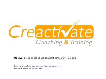 Objetivo: diseño de página web con plantilla Wordpress / Joomla Dominios ya creados en 1&1: www.creactivatecoaching.com y.eswww.creactivatecoaching.com.