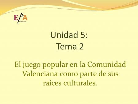 Unidad 5: Tema 2 El juego popular en la Comunidad Valenciana como parte de sus raíces culturales.