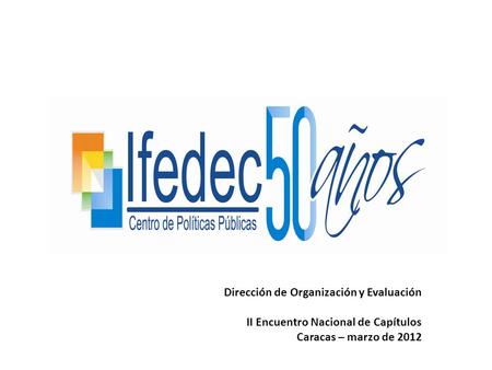 Dirección de Organización y Evaluación II Encuentro Nacional de Capítulos Caracas – marzo de 2012.