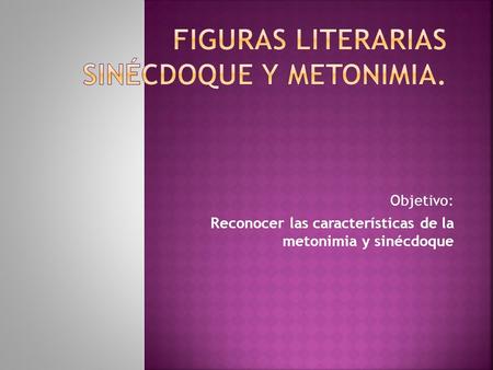 Figuras literarias Sinécdoque y Metonimia.