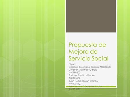 Propuesta de Mejora de Servicio Social FILosos Carolina Solórzano Barrera A00813549 Christian Gerardo García A00796202 Enrique Bonilla Méndez A01175659.