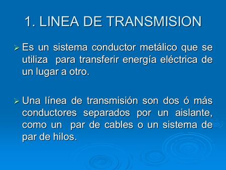 1. LINEA DE TRANSMISION Es un sistema conductor metálico que se utiliza para transferir energía eléctrica de un lugar a otro. Una línea de transmisión.