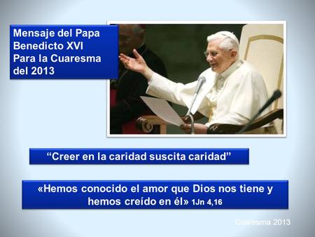 Cuaresma 2013 Mensaje del Papa Benedicto XVI Para la Cuaresma del 2013 Mensaje del Papa Benedicto XVI Para la Cuaresma del 2013 Creer en la caridad suscita.